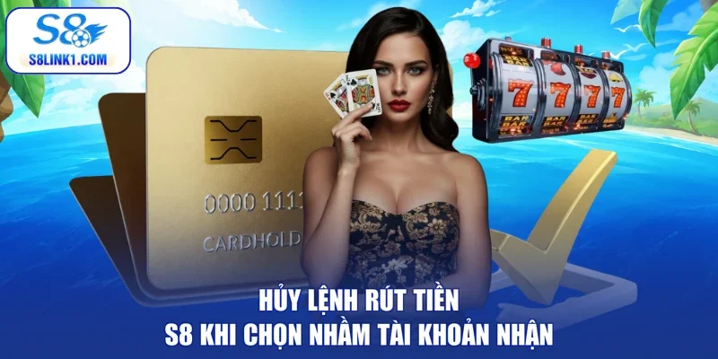 Hủy lệnh rút tiền S8 khi chọn nhầm tài khoản nhận