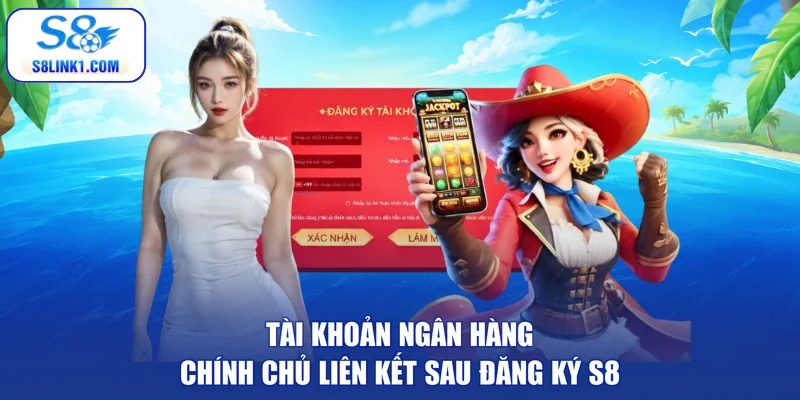 Tài khoản ngân hàng chính chủ liên kết sau đăng ký S8