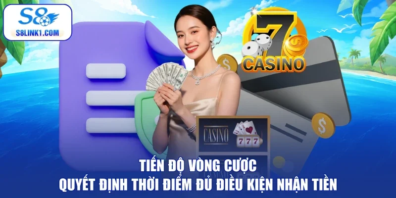 Tiến độ vòng cược quyết định thời điểm đủ điều kiện nhận tiền
