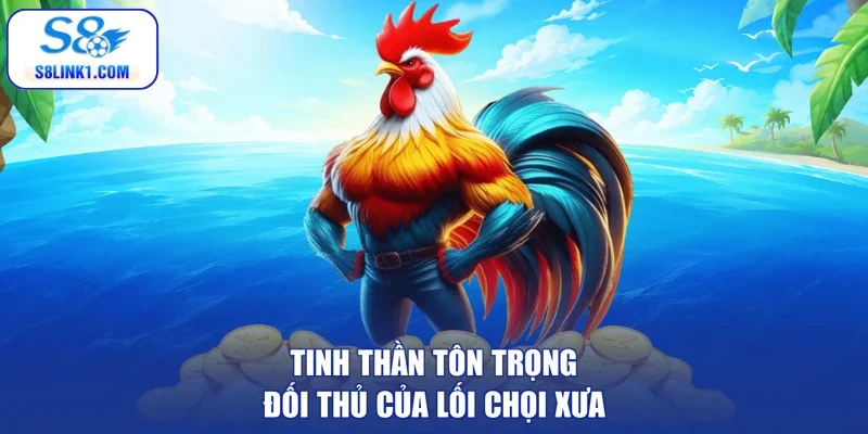 Tinh thần tôn trọng đối thủ của lối chọi xưa